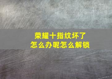 荣耀十指纹坏了怎么办呢怎么解锁