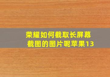 荣耀如何截取长屏幕截图的图片呢苹果13