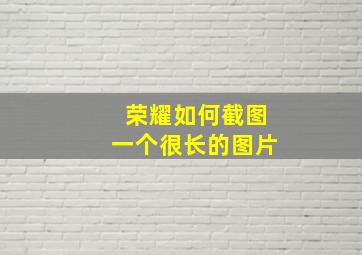 荣耀如何截图一个很长的图片