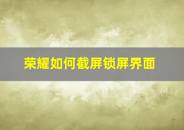 荣耀如何截屏锁屏界面