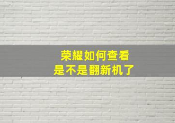 荣耀如何查看是不是翻新机了