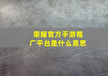 荣耀官方手游推广平台是什么意思