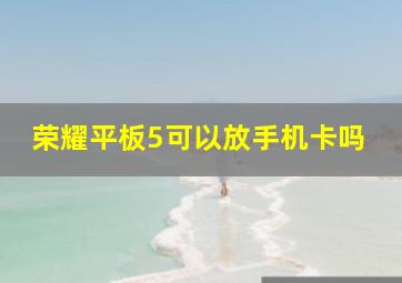 荣耀平板5可以放手机卡吗