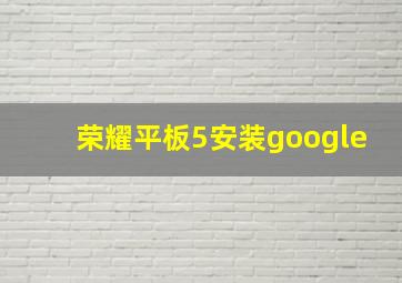 荣耀平板5安装google