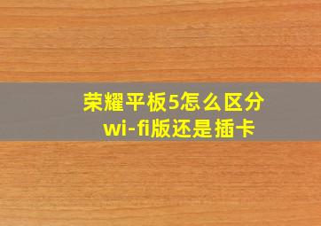 荣耀平板5怎么区分wi-fi版还是插卡