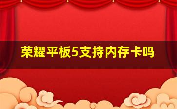 荣耀平板5支持内存卡吗