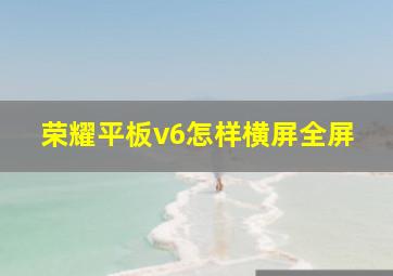 荣耀平板v6怎样横屏全屏