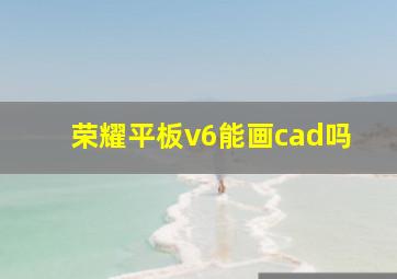 荣耀平板v6能画cad吗