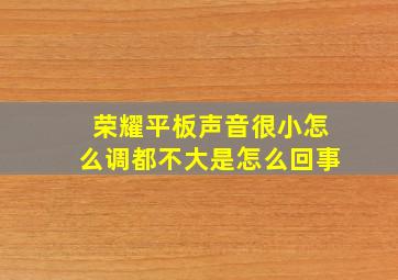 荣耀平板声音很小怎么调都不大是怎么回事