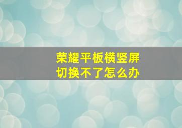 荣耀平板横竖屏切换不了怎么办