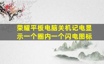 荣耀平板电脑关机记电显示一个圈内一个闪电图标