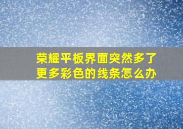 荣耀平板界面突然多了更多彩色的线条怎么办