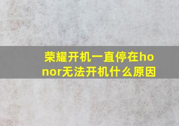 荣耀开机一直停在honor无法开机什么原因