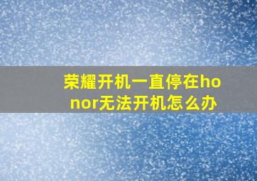 荣耀开机一直停在honor无法开机怎么办