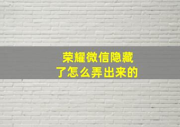 荣耀微信隐藏了怎么弄出来的