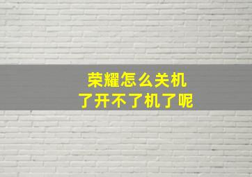 荣耀怎么关机了开不了机了呢