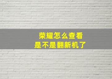 荣耀怎么查看是不是翻新机了