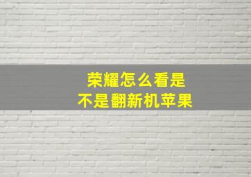 荣耀怎么看是不是翻新机苹果