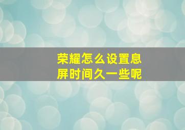 荣耀怎么设置息屏时间久一些呢