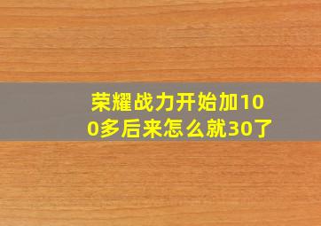 荣耀战力开始加100多后来怎么就30了