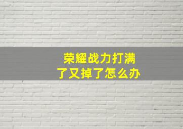 荣耀战力打满了又掉了怎么办