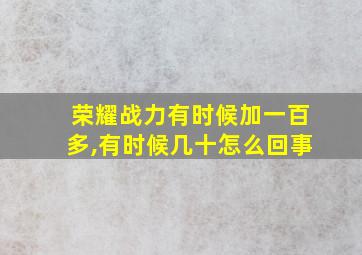 荣耀战力有时候加一百多,有时候几十怎么回事