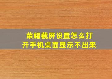 荣耀截屏设置怎么打开手机桌面显示不出来