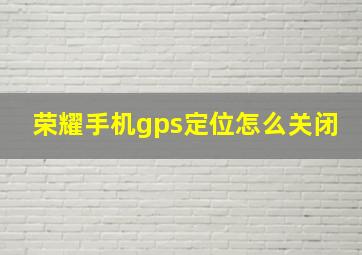 荣耀手机gps定位怎么关闭