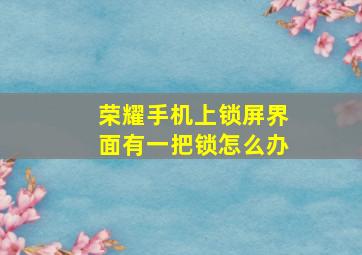 荣耀手机上锁屏界面有一把锁怎么办