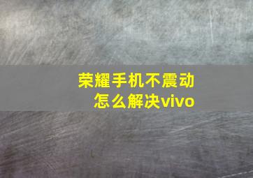 荣耀手机不震动怎么解决vivo