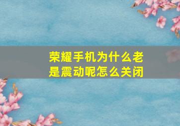 荣耀手机为什么老是震动呢怎么关闭