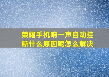 荣耀手机响一声自动挂断什么原因呢怎么解决