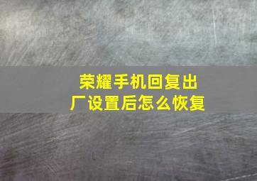 荣耀手机回复出厂设置后怎么恢复