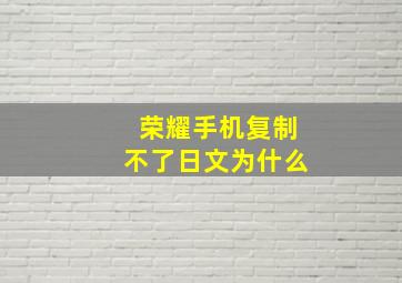 荣耀手机复制不了日文为什么