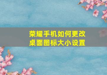 荣耀手机如何更改桌面图标大小设置