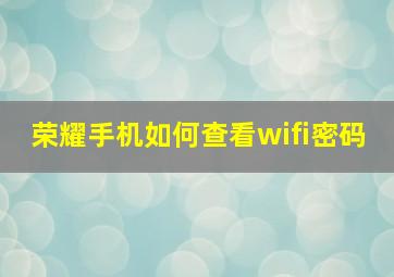 荣耀手机如何查看wifi密码