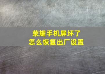 荣耀手机屏坏了怎么恢复出厂设置