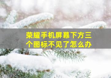 荣耀手机屏幕下方三个图标不见了怎么办