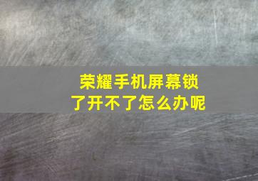 荣耀手机屏幕锁了开不了怎么办呢