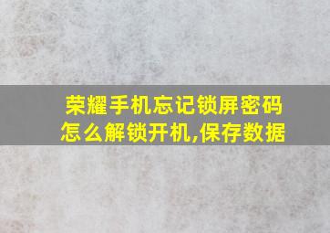 荣耀手机忘记锁屏密码怎么解锁开机,保存数据