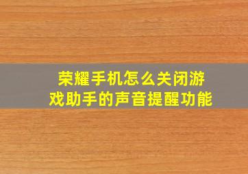 荣耀手机怎么关闭游戏助手的声音提醒功能