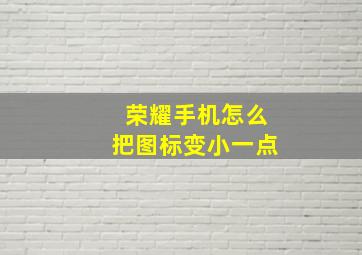 荣耀手机怎么把图标变小一点