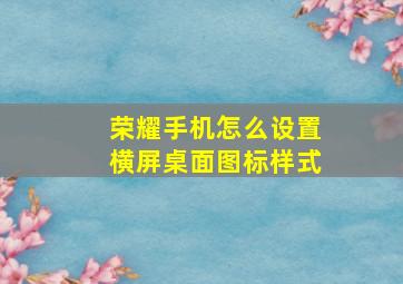 荣耀手机怎么设置横屏桌面图标样式