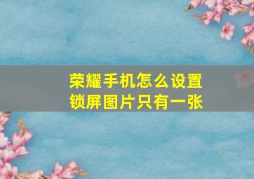 荣耀手机怎么设置锁屏图片只有一张