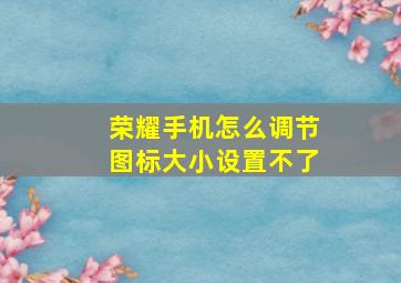 荣耀手机怎么调节图标大小设置不了