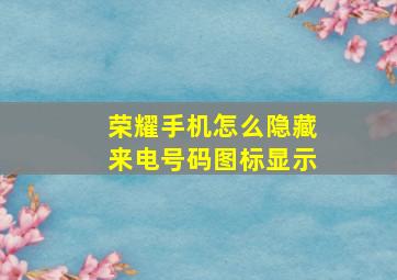 荣耀手机怎么隐藏来电号码图标显示