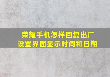 荣耀手机怎样回复出厂设置界面显示时间和日期