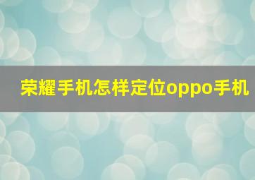 荣耀手机怎样定位oppo手机