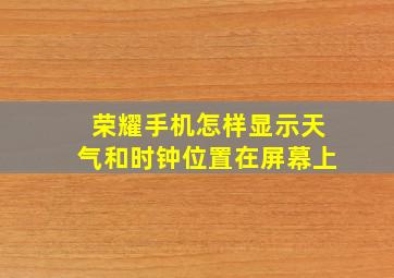 荣耀手机怎样显示天气和时钟位置在屏幕上