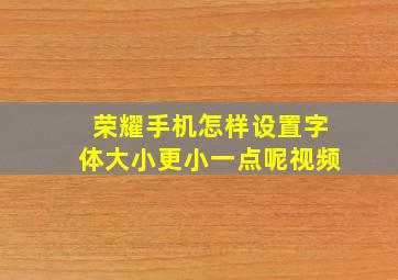 荣耀手机怎样设置字体大小更小一点呢视频